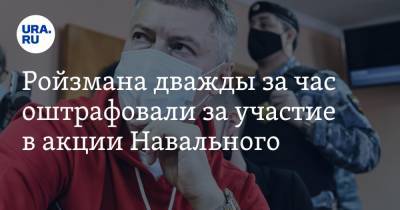 Евгений Ройзман - Ройзмана дважды за час оштрафовали за участие в акции Навального - ura.news - Екатеринбург