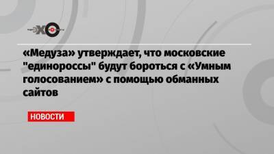 Алексей Навальный - «Медуза» утверждает, что московские «единороссы» будут бороться с «Умным голосованием» с помощью обманных сайтов - echo.msk.ru - Москва