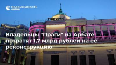 Владельцы "Праги" на Арбате потратят 1,7 млрд рублей на ее реконструкцию - realty.ria.ru - Москва - Прага - Реконструкция