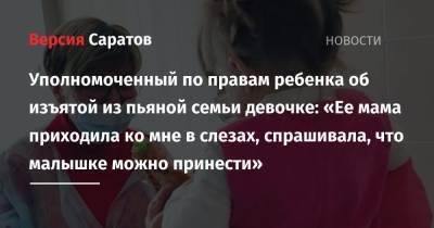 Татьяна Загородняя - Уполномоченный по правам ребенка об изъятой из пьяной семьи девочке: «Ее мама приходила ко мне в слезах, спрашивала, что малышке можно принести» - nversia.ru - Саратовская обл. - Саратов