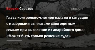 Глава контрольно-счетной палаты о ситуации с мизерными выплатами многодетным семьям при выселении из аварийного дома: «Может быть только решение суда» - nversia.ru - Саратов