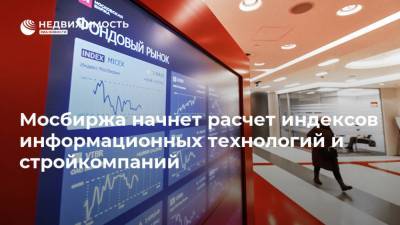 Мосбиржа начнет расчет индексов информационных технологий и стройкомпаний - realty.ria.ru - Москва - Строительство