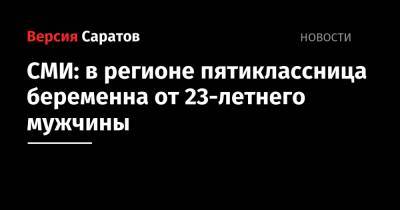 СМИ: в регионе пятиклассница беременна от 23-летнего мужчины - nversia.ru - Вольск