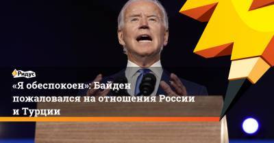 Дональд Трамп - Реджеп Эрдоган - Джо Байден - «Яобеспокоен»: Байден пожаловался наотношения России иТурции - ridus.ru - Турция - Анкара