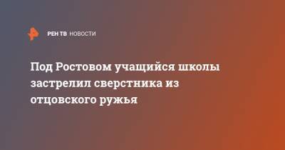 Под Ростовом учащийся школы застрелил сверстника из отцовского ружья - ren.tv - Ростовская обл. - район Октябрьский