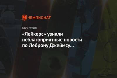 Энтони Дэвис - «Лейкерс» узнали неблагоприятные новости по Леброну Джеймсу и Энтони Дэвису - championat.com - Лос-Анджелес
