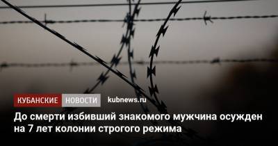 До смерти избивший знакомого мужчина осужден на 7 лет колонии строгого режима - kubnews.ru - Краснодарский край - Следственный Комитет