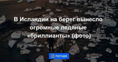 В Исландии на берег вынесло огромные ледяные «бриллианты» (фото) - news.mail.ru - Исландия - Рейкьявик