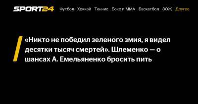 Александр Емельяненко - Александр Шлеменко - «Никто не победил зеленого змия, я видел десятки тысяч смертей». Шлеменко - о шансах А. Емельяненко бросить пить - sport24.ru