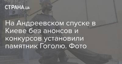 Николай Гоголь - На Андреевском спуске в Киеве без анонсов и конкурсов установили памятник Гоголю. Фото - strana.ua - Киев