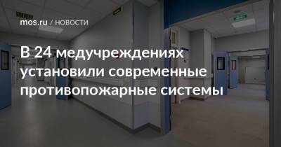 Петр Бирюков - В 24 медучреждениях установили современные противопожарные системы - mos.ru - Москва