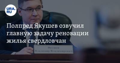 Владимир Якушев - Полпред Якушев озвучил главную задачу реновации жилья свердловчан - ura.news - Свердловская обл.