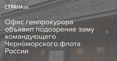 Офис генпрокурора объявил подозрение заму командующего Черноморского флота России - strana.ua - Крым