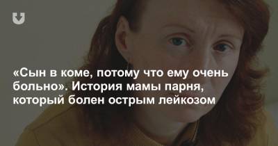 «Сын в коме, потому что ему очень больно». История мамы парня, который болен острым лейкозом - news.tut.by - Полоцк