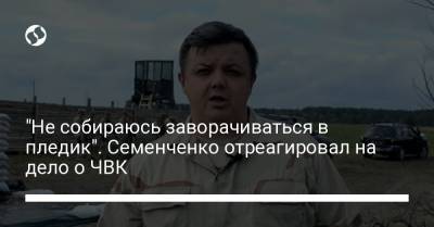 Семен Семенченко - "Не собираюсь заворачиваться в пледик". Семенченко отреагировал на дело о ЧВК - liga.net