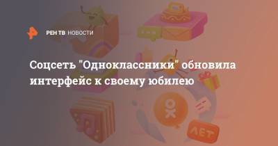 Соцсеть "Одноклассники" обновила интерфейс к своему юбилею - ren.tv