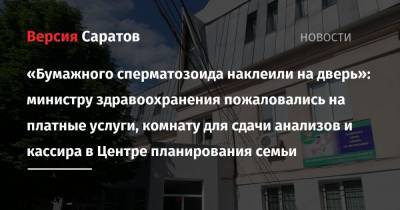Олег Костин - «Бумажного сперматозоида наклеили на дверь»: министру здравоохранения пожаловались на платные услуги, комнату для сдачи анализов и кассира в Центре планирования семьи - nversia.ru - Саратовская обл. - Саратов