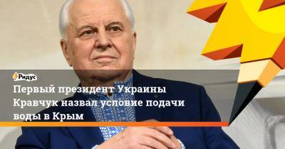 Леонид Кравчук - Первый президент Украины Кравчук назвал условие подачи воды вКрым - ridus.ru - Киев - Крым