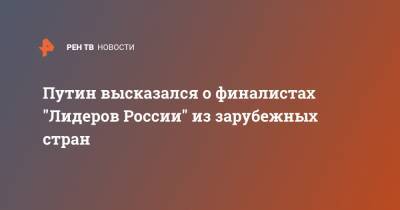 Владимир Путин - Петр I - Путин высказался о финалистах "Лидеров России" из зарубежных стран - ren.tv - Латвия