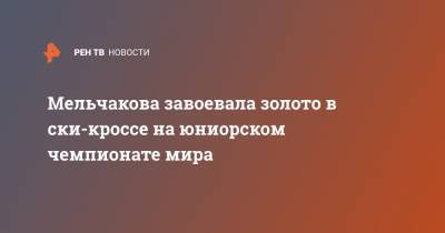 Мельчакова завоевала золото в ски-кроссе на юниорском чемпионате мира - ren.tv - Красноярск