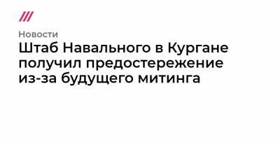 Штаб Навального в Кургане получил предостережение из-за будущего митинга - tvrain.ru