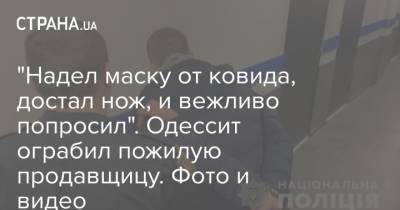 "Надел маску от ковида, достал нож, и вежливо попросил". Одессит ограбил пожилую продавщицу. Фото и видео - strana.ua - Одесса - Одесская обл.