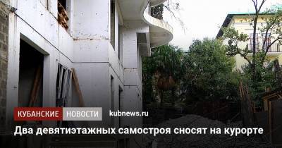 Два девятиэтажных самостроя сносят на курорте - kubnews.ru - Сочи - Краснодарский край