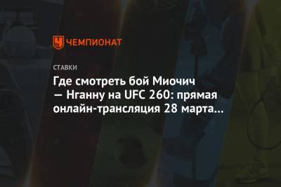 Фрэнсис Нганн - Где смотреть бой Миочич — Нганну на UFC 260: прямая онлайн-трансляция 28 марта 2021 - championat.com - Вегас