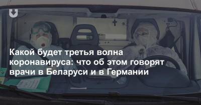 Какой будет третья волна коронавируса: что об этом говорят врачи в Беларуси и в Германии - news.tut.by