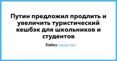 Владимир Путин - Путин предложил продлить и увеличить туристический кешбэк для школьников и студентов - forbes.ru - Россия