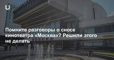 Помните разговоры о сносе кинотеатра «Москва»? Решили этого не делать - news.tut.by - Москва - Минск