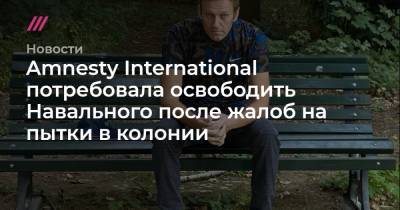 Алексей Навальный - Amnesty International потребовала освободить Навального после жалоб на пытки в колонии - tvrain.ru
