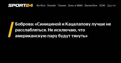 Виктория Синицина - Александр Степанов - Екатерина Боброва - Боброва: «Синициной и Кацалапову лучше не расслабляться. Не исключаю, что американскую пару будут тянуть» - sport24.ru