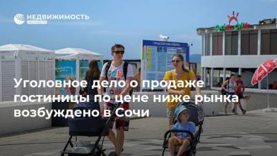 Уголовное дело о продаже гостиницы по цене ниже рынка возбуждено в Сочи - realty.ria.ru - Сочи