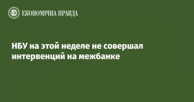 НБУ на этой неделе не совершал интервенций на межбанке - epravda.com.ua