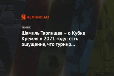 Шамиль Тарпищев - Андрей Рублев - Шамиль Тарпищев – о Кубке Кремля в 2021 году: есть ощущение, что турнир состоится - championat.com