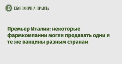 Марио Драги - Премьер Италии: некоторые фармкомпании могли продавать одни и те же вакцины разным странам - epravda.com.ua