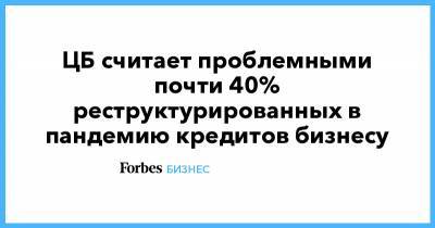 Александр Данилов - ЦБ считает проблемными почти 40% реструктурированных в пандемию кредитов бизнесу - forbes.ru