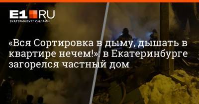 «Вся Сортировка в дыму, дышать в квартире нечем!»: в Екатеринбурге загорелся частный дом - e1.ru - Екатеринбург - Свердловская обл.