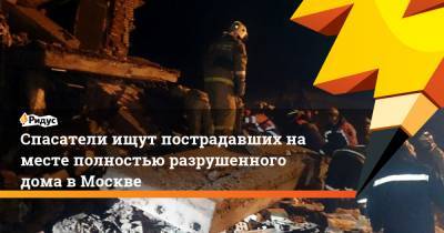 Спасатели ищут пострадавших на месте полностью разрушенного дома в Москве - ridus.ru - Москва