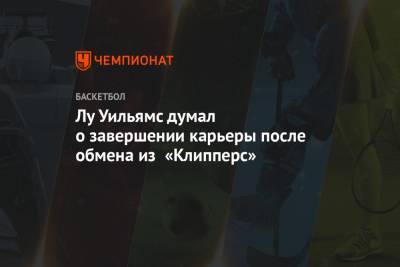 Лу Уильямс думал о завершении карьеры после обмена из «Клипперс» - championat.com - Лос-Анджелес