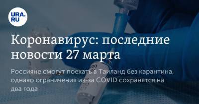 Владимир Чуланов - Коронавирус: последние новости 27 марта. Россияне смогут поехать в Таиланд без карантина, однако ограничения из-за COVID сохранятся на два года - ura.news - Бразилия - Таиланд - Ухань