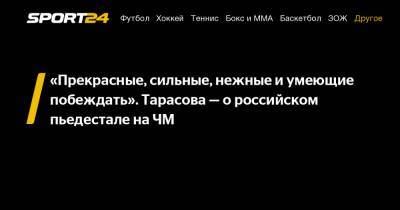 Татьяна Тарасова - Елизавета Туктамышева - Анна Щербакова - Александр Трусов - «Прекрасные, сильные, нежные и умеющие побеждать». Тарасова – о российском пьедестале на ЧМ - sport24.ru