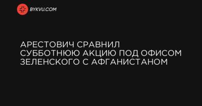 Савик Шустер - Арестович сравнил субботнюю акцию под Офисом Зеленского с Афганистаном - bykvu.com - Афганистан