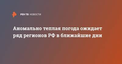 Роман Вильфанд - Аномально теплая погода ожидает ряд регионов РФ в ближайшие дни - ren.tv - Москва - Иркутская обл. - Ленинградская обл. - Санкт-Петербург - Амурская обл. - Хабаровский край - Якутск - окр. Дальневосточный