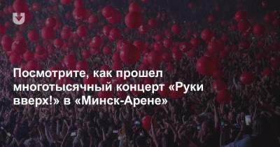 Посмотрите, как прошел многотысячный концерт «Руки вверх!» в «Минск-Арене» - news.tut.by - Минск