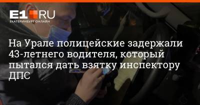 На Урале полицейские задержали 43-летнего водителя, который пытался дать взятку инспектору ДПС - e1.ru - Екатеринбург