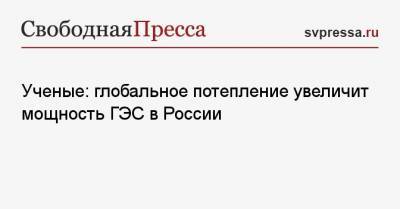 Ученые: глобальное потепление увеличит мощность ГЭС в России - svpressa.ru