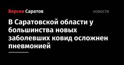 В Саратовской области у большинства новых заболевших ковид осложнен пневмонией - nversia.ru - Саратовская обл. - район Энгельсский