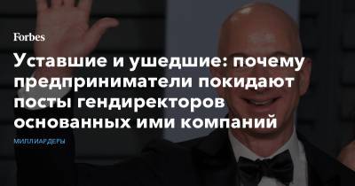 Джефф Безос - Уставшие и ушедшие: почему предприниматели покидают посты гендиректоров основанных ими компаний - forbes.ru